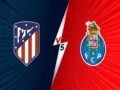 Nhận định kèo Atletico Madrid vs Porto, 02h00 ngày 16/9/2021