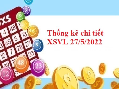 Thống kê chi tiết XSVL 27/5/2022 hôm nay