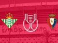 Nhận định kèo Betis vs Osasuna – 03h00 19/01, Cúp Nhà Vua Tây Ban Nha