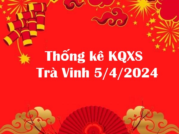 Thống kê KQXS Trà Vinh 5/4/2024 – Dự đoán XSTV thứ 6