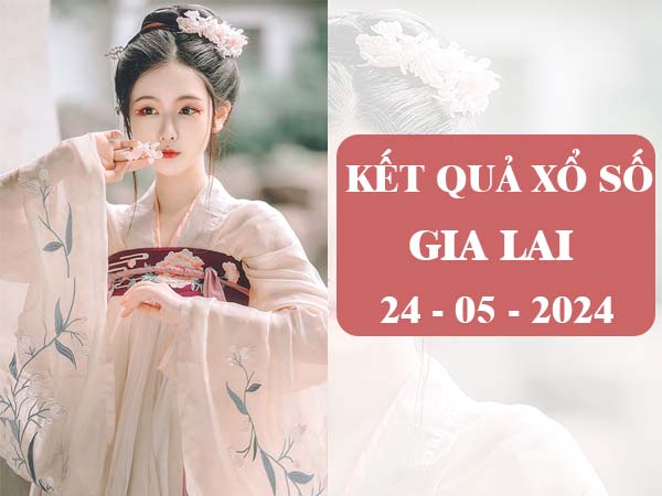 Thống kê XS Gia Lai ngày 24/5/2024 dự đoán sổ xố Gia Lai thứ 6