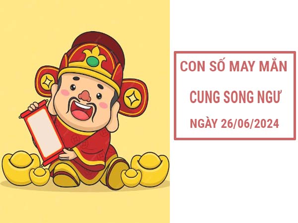 Dự đoán con số may mắn cung Song Ngư ngày 26/6/2024