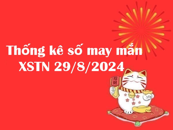 Thống kê số may mắn XSTN 29/8/2024 hôm nay