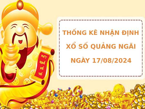 Thống kê nhận định xổ số Quảng Ngãi 17/8/2024 dễ ăn