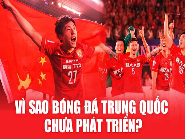 Vì sao bóng đá Trung Quốc không phát triển dù đầu tư khủng?